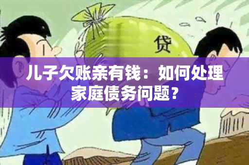 儿子欠账亲有钱：如何处理家庭债务问题？