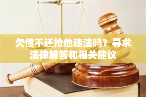 欠债不还抢他违法吗？寻求法律解答和相关建议