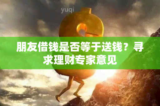 朋友借钱是否等于送钱？寻求理财专家意见