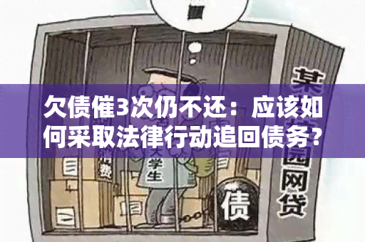 欠债催3次仍不还：应该如何采取法律行动追回债务？