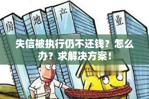 失信被执行仍不还钱？怎么办？求解决方案！