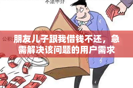 朋友儿子跟我借钱不还，急需解决该问题的用户需求