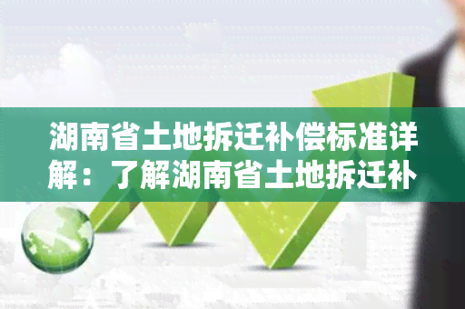 湖南省土地拆迁补偿标准详解：了解湖南省土地拆迁补偿政策