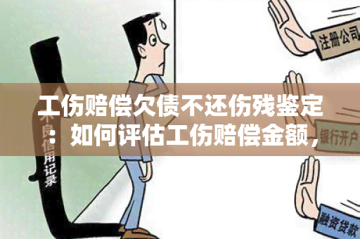 工伤赔偿欠债不还伤残鉴定：如何评估工伤赔偿金额，避免欠债不还的风险？