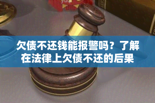 欠债不还钱能报警吗？了解在法律上欠债不还的后果