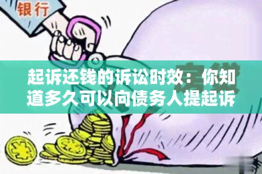 起诉还钱的诉讼时效：你知道多久可以向债务人提起诉讼要求返还欠款吗？