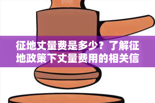 征地丈量费是多少？了解征地政策下丈量费用的相关信息