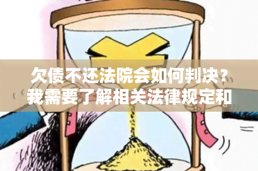 欠债不还法院会如何判决？我需要了解相关法律规定和可能面临的后果