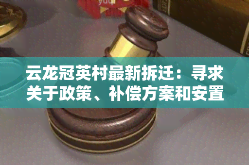 云龙冠英村最新拆迁：寻求关于政策、补偿方案和安置计划的详细信息