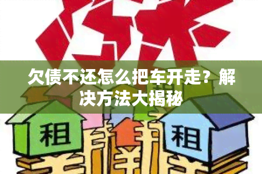 欠债不还怎么把车开走？解决方法大揭秘