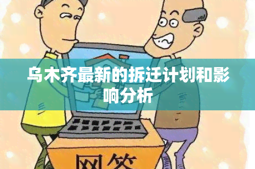 乌木齐最新的拆迁计划和影响分析