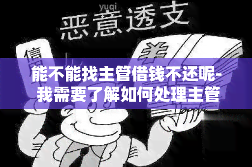 能不能找主管借钱不还呢- 我需要了解如何处理主管借款不归还的情况，寻求帮助和建议。