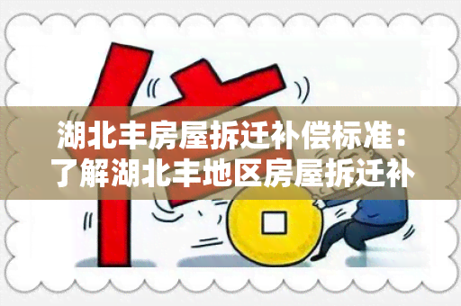 湖北丰房屋拆迁补偿标准：了解湖北丰地区房屋拆迁补偿标准及相关政策