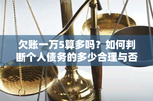 欠账一万5算多吗？如何判断个人债务的多少合理与否？