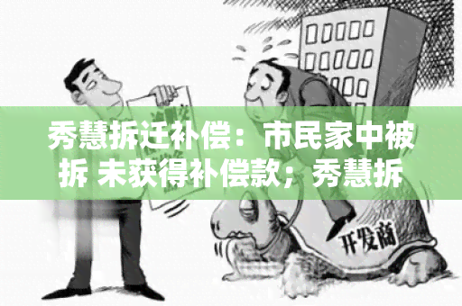 秀慧拆迁补偿：市民家中被拆 未获得补偿款；秀慧拆迁补偿纠纷升级，多家企业受影响；秀慧拆迁补偿标准有望提高，市民权益得到更好保障。