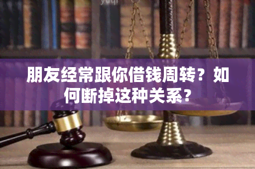 朋友经常跟你借钱周转？如何断掉这种关系？