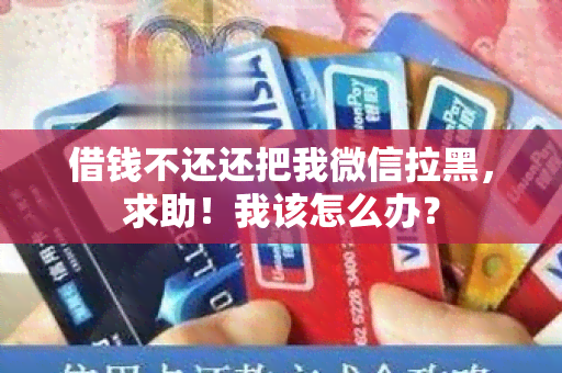 借钱不还还把我微信拉黑，求助！我该怎么办？