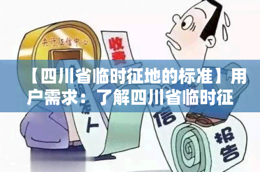 【四川省临时征地的标准】用户需求：了解四川省临时征地的标准及相关政策