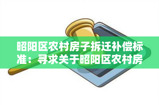 昭阳区农村房子拆迁补偿标准：寻求关于昭阳区农村房子拆迁补偿标准的详细信息