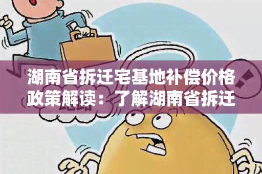 湖南省拆迁宅基地补偿价格政策解读：了解湖南省拆迁宅基地补偿价的相关规定