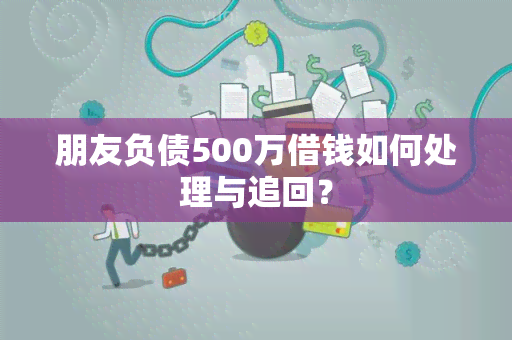 朋友负债500万借钱如何处理与追回？