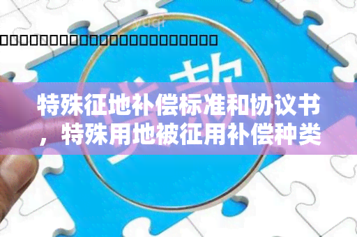 特殊征地补偿标准和协议书，特殊用地被征用补偿种类