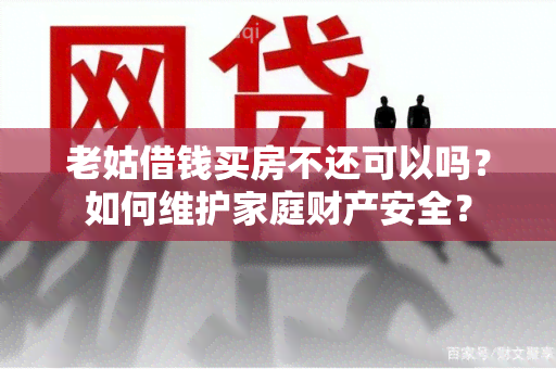 老姑借钱买房不还可以吗？如何维护家庭财产安全？