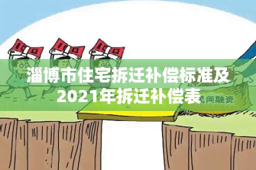 淄博市住宅拆迁补偿标准及2021年拆迁补偿表