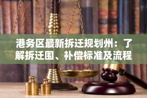 港务区最新拆迁规划州：了解拆迁围、补偿标准及流程？