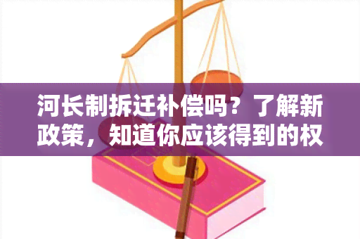 河长制拆迁补偿吗？了解新政策，知道你应该得到的权益！