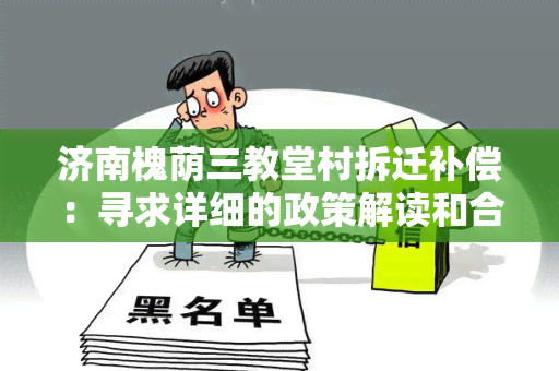 济南槐荫三教堂村拆迁补偿：寻求详细的政策解读和合理的补偿方案