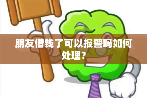 朋友借钱了可以报警吗如何处理？