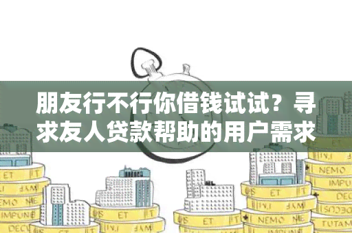 朋友行不行你借钱试试？寻求友人贷款帮助的用户需求