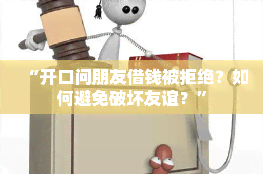 “开口问朋友借钱被拒绝？如何避免破坏友谊？”