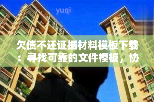 欠债不还证据材料模板下载：寻找可靠的文件模板，协助处理债务问题