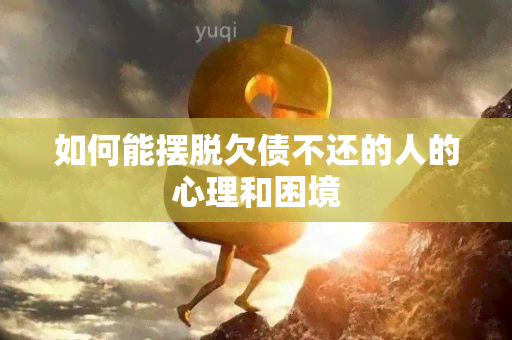 如何能摆脱欠债不还的人的心理和困境