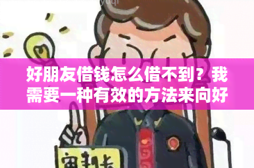 好朋友借钱怎么借不到？我需要一种有效的方法来向好朋友借钱。