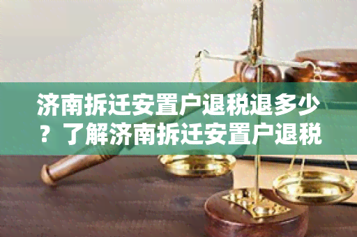 济南拆迁安置户退税退多少？了解济南拆迁安置户退税政策及退税金额详情