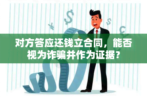 对方答应还钱立合同，能否视为诈并作为证据？