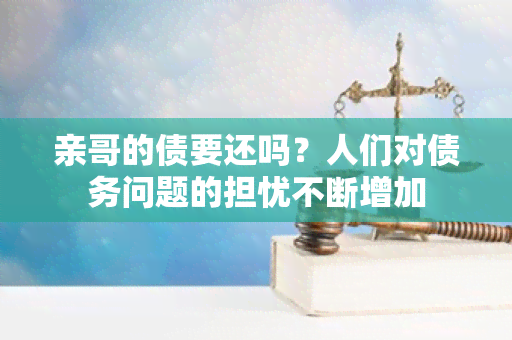 亲哥的债要还吗？人们对债务问题的担忧不断增加