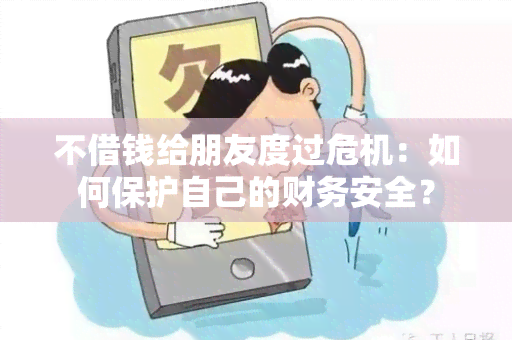 不借钱给朋友度过危机：如何保护自己的财务安全？