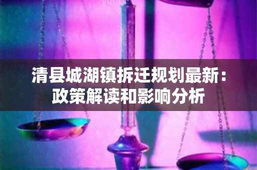 清县城湖镇拆迁规划最新：政策解读和影响分析