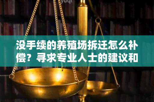 没手续的养殖场拆迁怎么补偿？寻求专业人士的建议和帮助