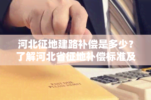 河北征地建路补偿是多少？了解河北省征地补偿标准及政策规定