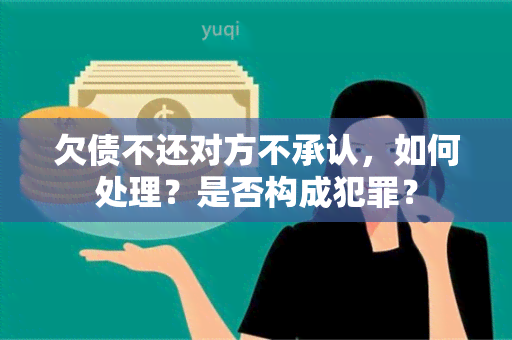 欠债不还对方不承认，如何处理？是否构成犯罪？