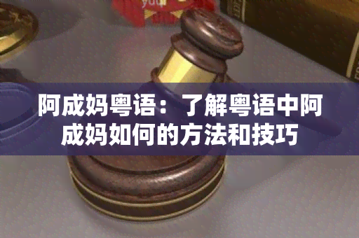 阿成妈粤语：了解粤语中阿成妈如何的方法和技巧