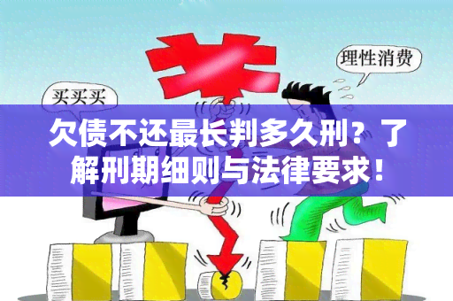 欠债不还最长判多久刑？了解刑期细则与法律要求！