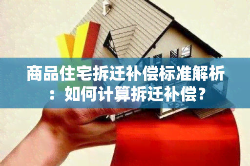 商品住宅拆迁补偿标准解析：如何计算拆迁补偿？