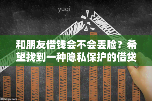 和朋友借钱会不会丢脸？希望找到一种隐私保护的借贷平台！