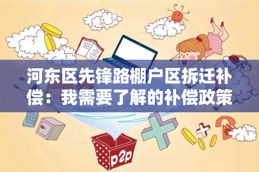 河东区先锋路棚户区拆迁补偿：我需要了解的补偿政策和流程。